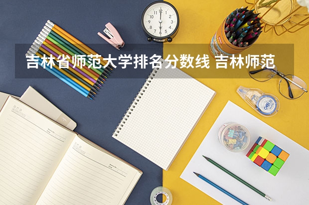 吉林省师范大学排名分数线 吉林师范大学分数线