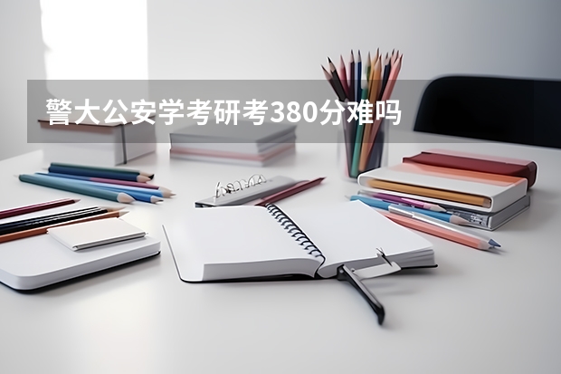 警大公安学考研考380分难吗