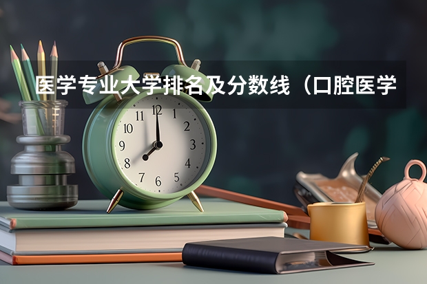 医学专业大学排名及分数线（口腔医学专业大学排名）