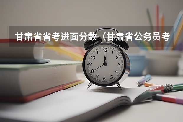 甘肃省省考进面分数（甘肃省公务员考试进面分数线）