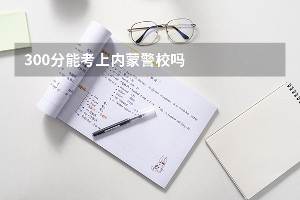 300分能考上内蒙警校吗