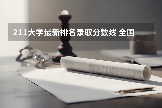 211大学最新排名录取分数线 全国双一流大学排名一览表