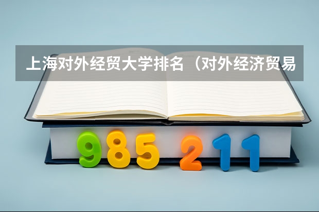 上海对外经贸大学排名（对外经济贸易大学排名全国第几）