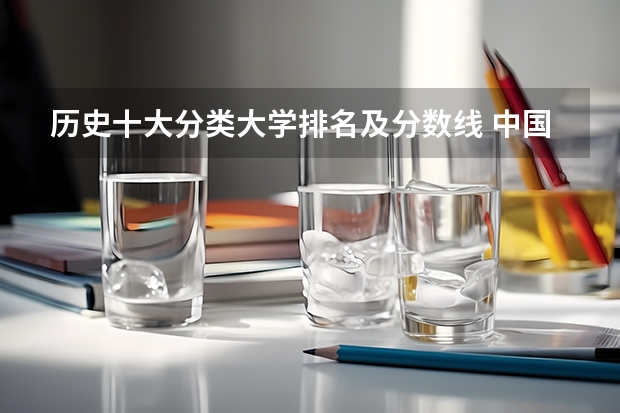 历史十大分类大学排名及分数线 中国大学排名及录取分数线