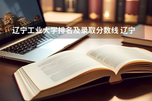 辽宁工业大学排名及录取分数线 辽宁工业大学研究生录取分数线