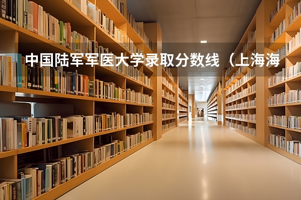 中国陆军军医大学录取分数线（上海海军军医大学2023录取分数线）