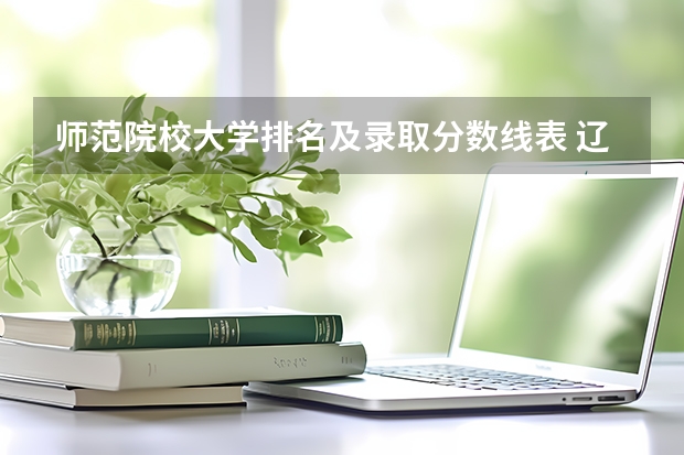 师范院校大学排名及录取分数线表 辽宁师范类大学排名及分数线