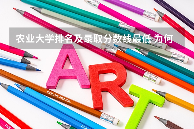 农业大学排名及录取分数线最低 为何中国农业大学如此冷门？