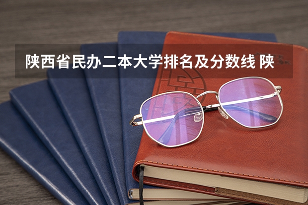 陕西省民办二本大学排名及分数线 陕西省二本大学排名及分数线