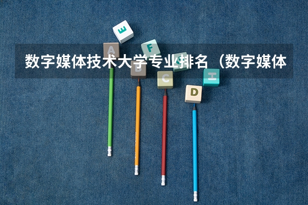 数字媒体技术大学专业排名（数字媒体艺术全国大学排名）