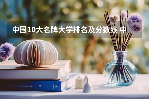 中国10大名牌大学排名及分数线 中国名牌大学排名前十
