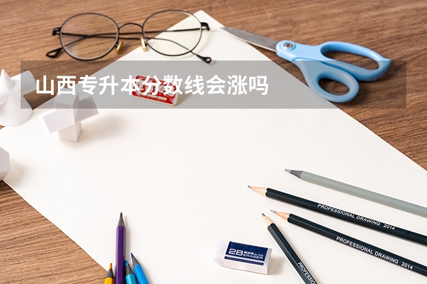 山西专升本分数线会涨吗