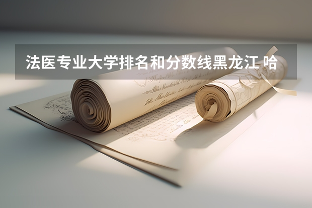 法医专业大学排名和分数线黑龙江 哈尔滨医科大学护理分数线
