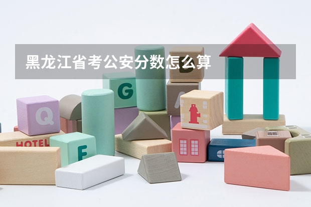 黑龙江省考公安分数怎么算