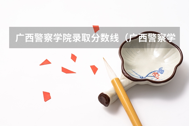 广西警察学院录取分数线（广西警察学院2023年招生分数线）