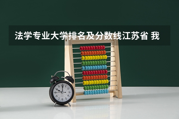 法学专业大学排名及分数线江苏省 我要考研,请问江苏哪所大学的法律专业好?