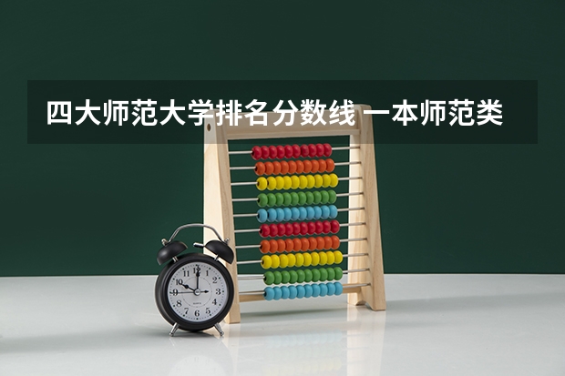 四大师范大学排名分数线 一本师范类院校的排名及分数线