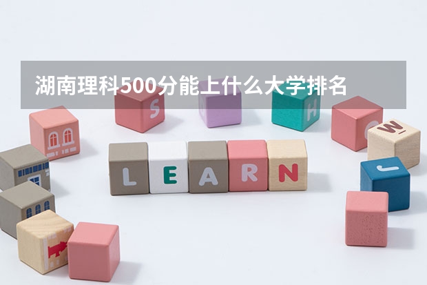 湖南理科500分能上什么大学排名