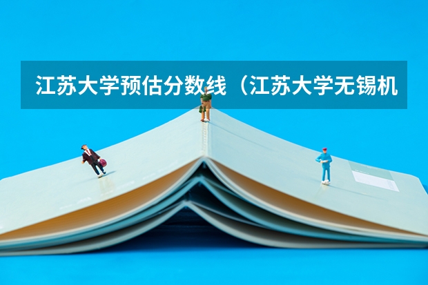 江苏大学预估分数线（江苏大学无锡机电学院分数线）