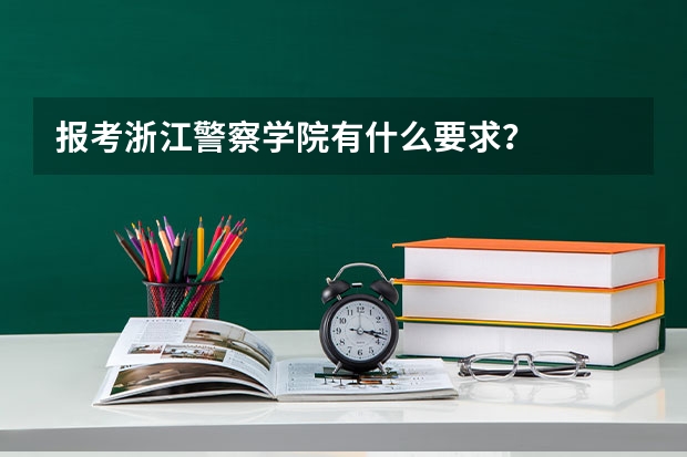 报考浙江警察学院有什么要求?