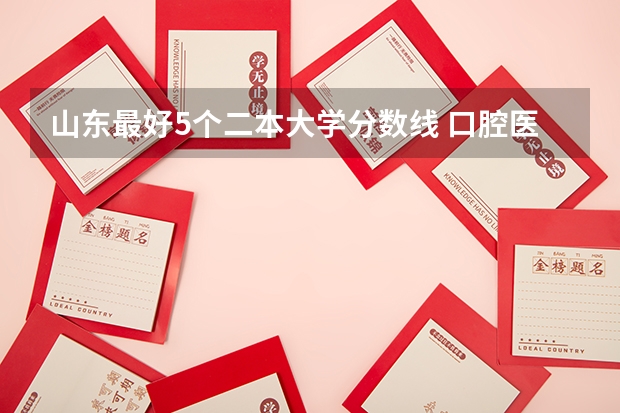 山东最好5个二本大学分数线 口腔医学二本大学排名及分数线