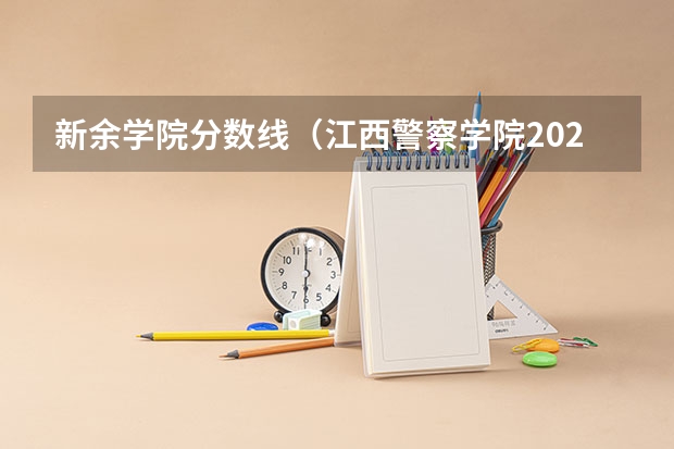 新余学院分数线（江西警察学院2022分数线）