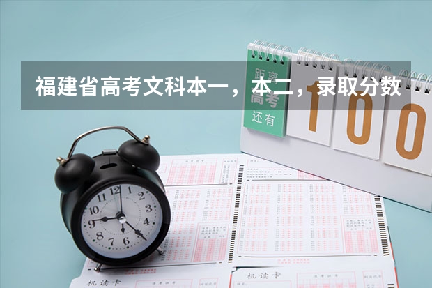 福建省高考文科本一，本二，录取分数线分别是多少？