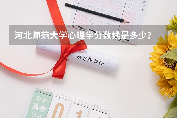 河北师范大学心理学分数线是多少？
