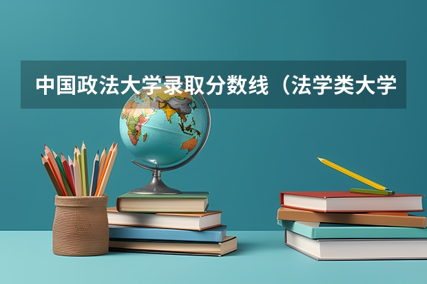 中国政法大学录取分数线（法学类大学排名全国及分数线）