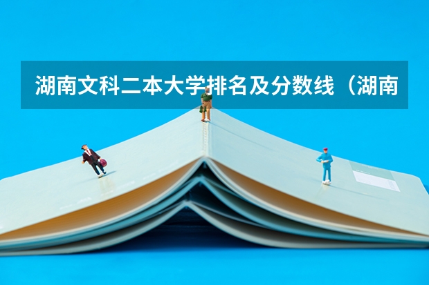 湖南文科二本大学排名及分数线（湖南所有二本大学排名及分数线）