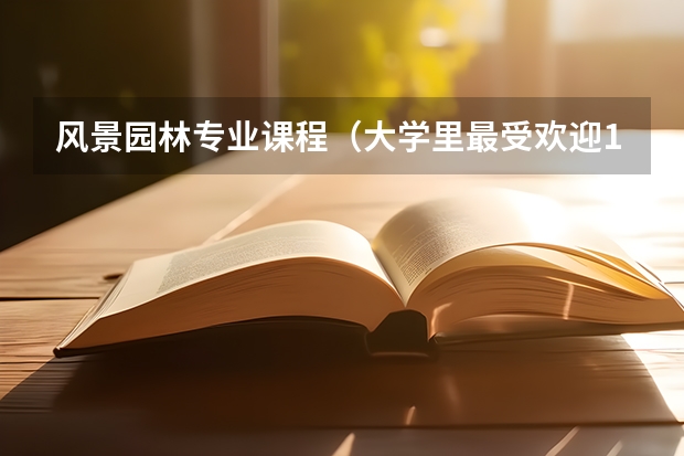 风景园林专业课程（大学里最受欢迎10个设计类专业）