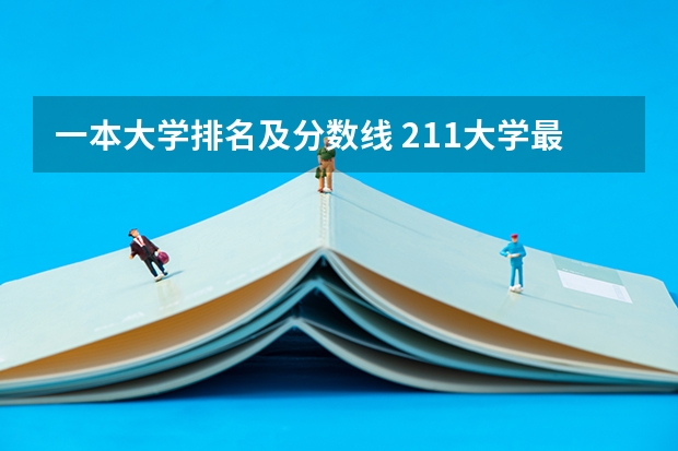 一本大学排名及分数线 211大学最新排名录取分数线