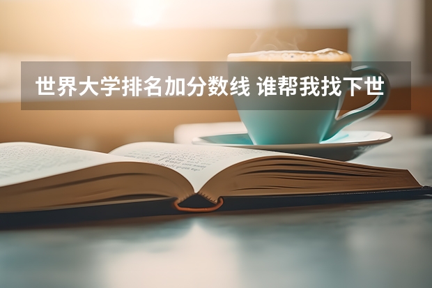 世界大学排名加分数线 谁帮我找下世界前100名大学的录取分数线啊？我给100分