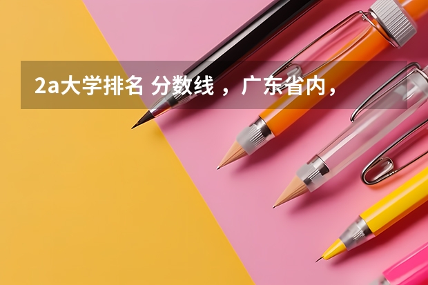 2a大学排名 分数线 ，广东省内，比较好的2A或者2B大学，求推荐。