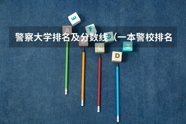 警察大学排名及分数线（一本警校排名）
