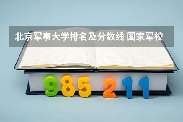 北京军事大学排名及分数线 国家军校排名及分数线