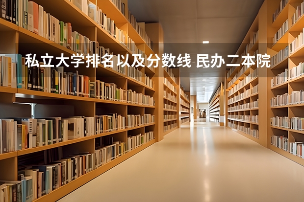 私立大学排名以及分数线 民办二本院校排名及分数线