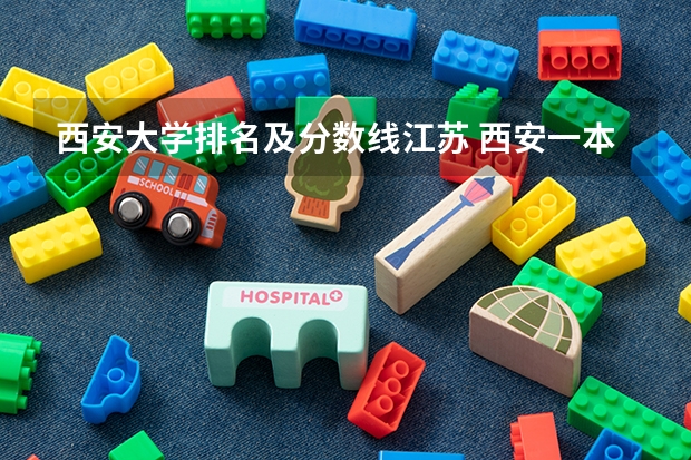 西安大学排名及分数线江苏 西安一本院校排名及录取分数线