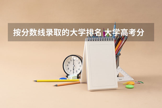 按分数线录取的大学排名 大学高考分数线排名