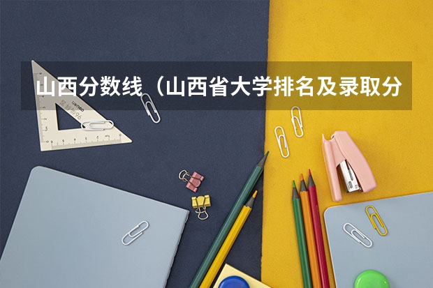 山西分数线（山西省大学排名及录取分数线）