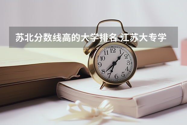 苏北分数线高的大学排名 江苏大专学校排名及分数线