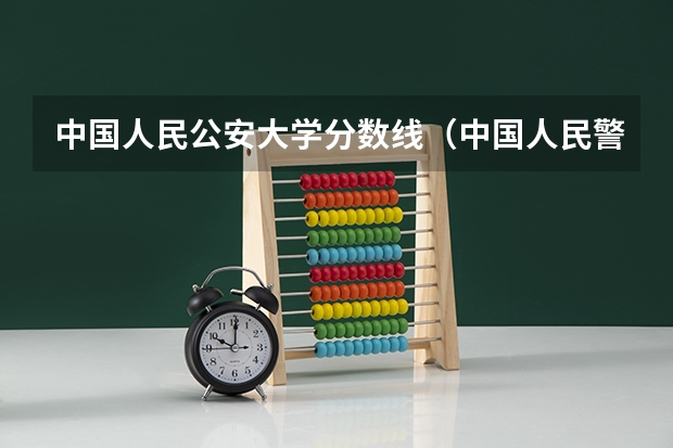 中国人民公安大学分数线（中国人民警察大学录取分数线最高分）