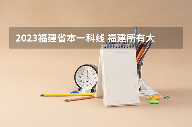 2023福建省本一科线 福建所有大学排名及录取分数线