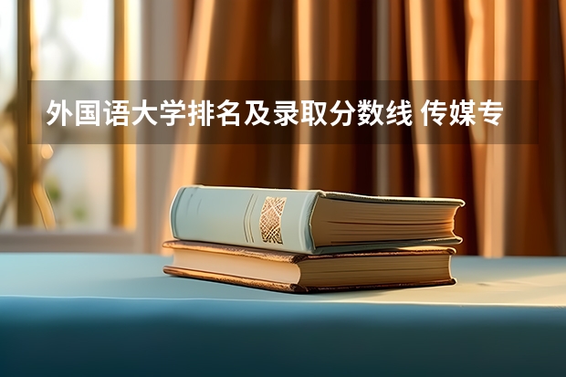 外国语大学排名及录取分数线 传媒专业大学排名及分数线