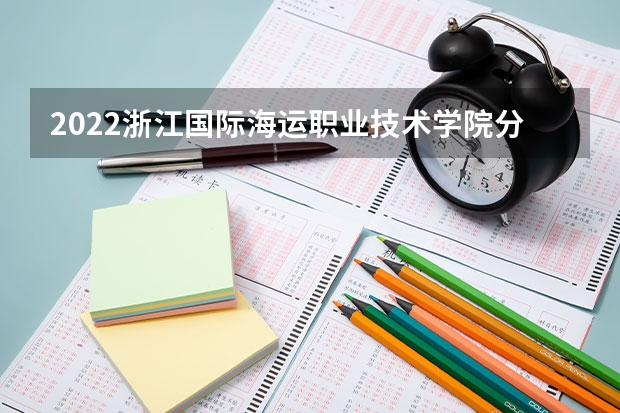 2022浙江国际海运职业技术学院分数线最低是多少