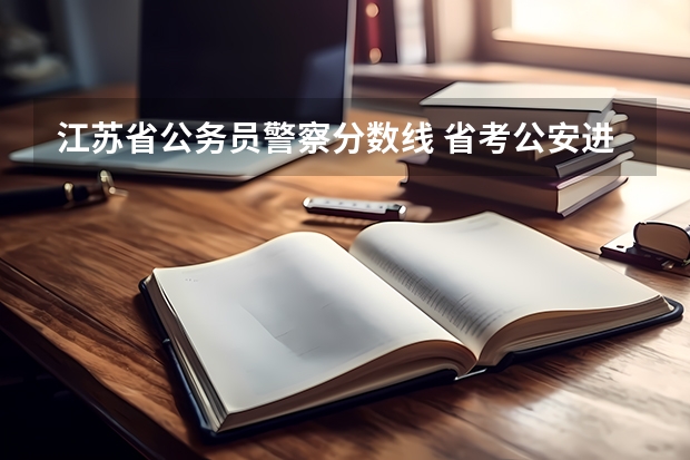 江苏省公务员警察分数线 省考公安进面分数线