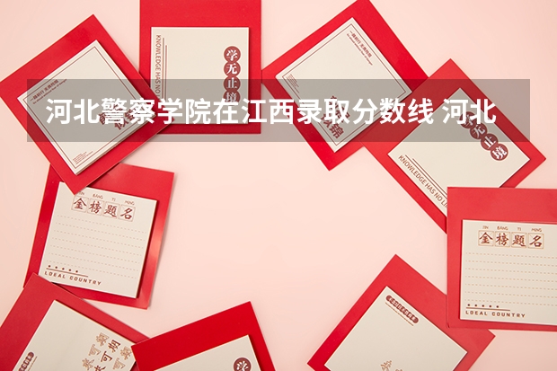 河北警察学院在江西录取分数线 河北省警察学院招生分数线？
