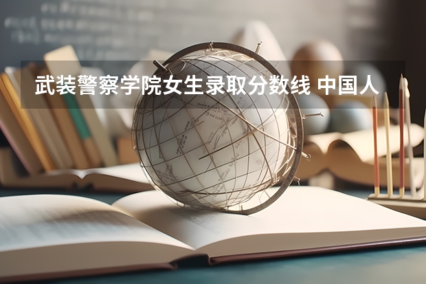 武装警察学院女生录取分数线 中国人民警察大学女生录取分数线