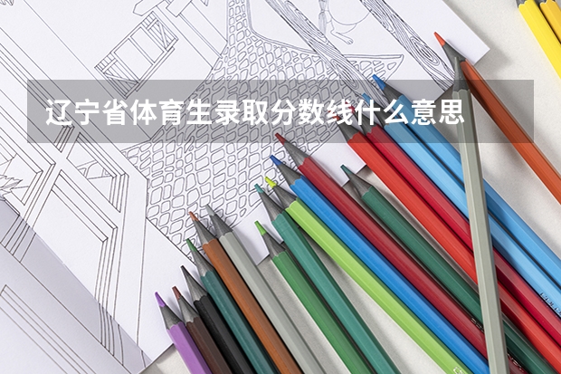 辽宁省体育生录取分数线什么意思