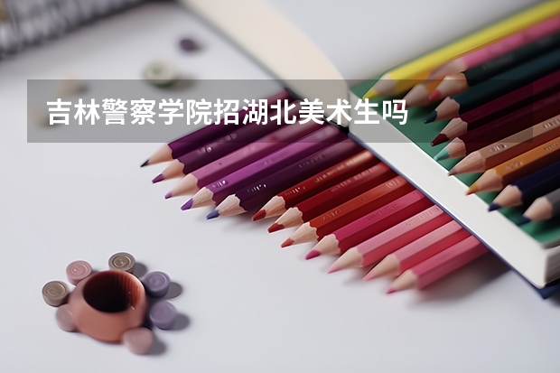 吉林警察学院招湖北美术生吗